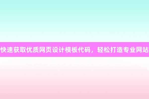 快速获取优质网页设计模板代码，轻松打造专业网站